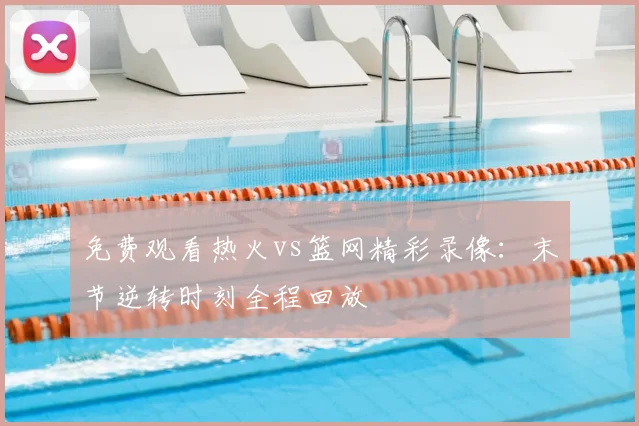 免费观看热火vs篮网精彩录像：末节逆转时刻全程回放