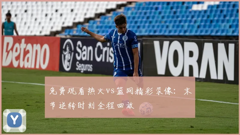 免费观看热火vs篮网精彩录像：末节逆转时刻全程回放