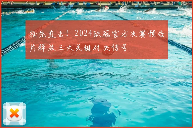 抢先直击！2024欧冠官方决赛预告片释放三大关键对决信号