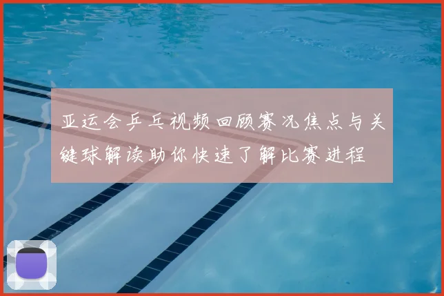 亚运会乒乓视频回顾赛况焦点与关键球解读助你快速了解比赛进程