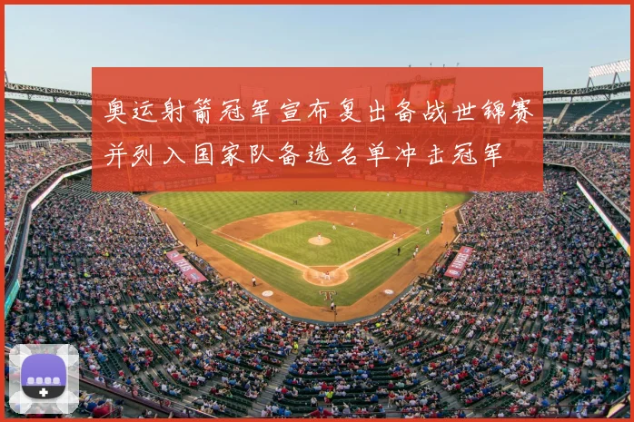 奥运射箭冠军宣布复出备战世锦赛并列入国家队备选名单冲击冠军