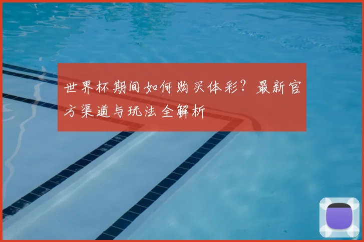 世界杯期间如何购买体彩？最新官方渠道与玩法全解析