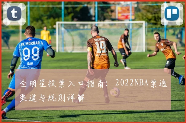 全明星投票入口指南：2022NBA票选渠道与规则详解