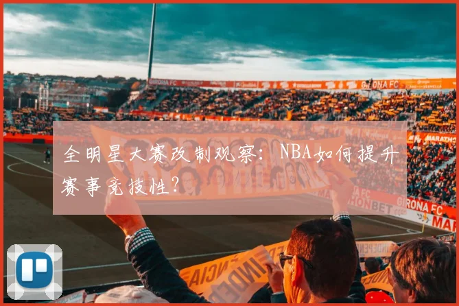全明星大赛改制观察：NBA如何提升赛事竞技性？