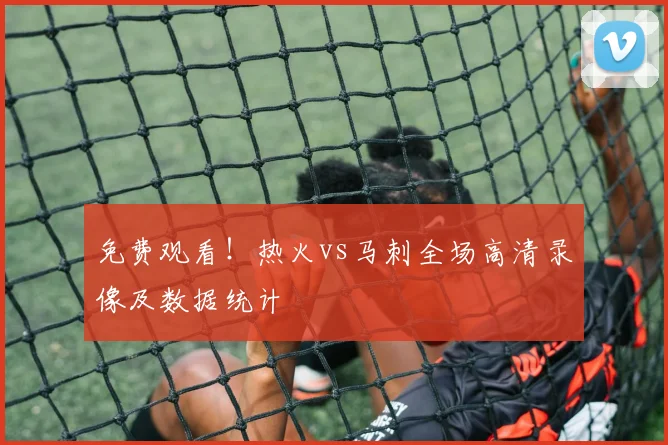 免费观看！热火vs马刺全场高清录像及数据统计