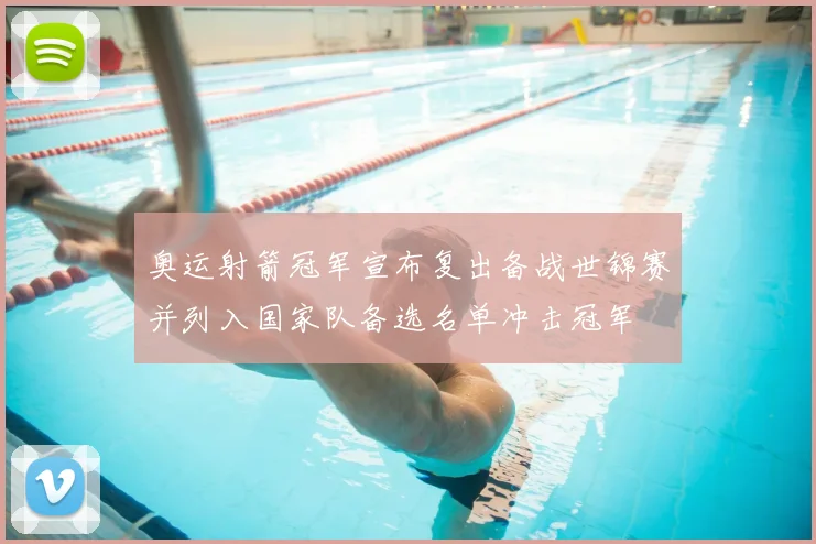 奥运射箭冠军宣布复出备战世锦赛并列入国家队备选名单冲击冠军