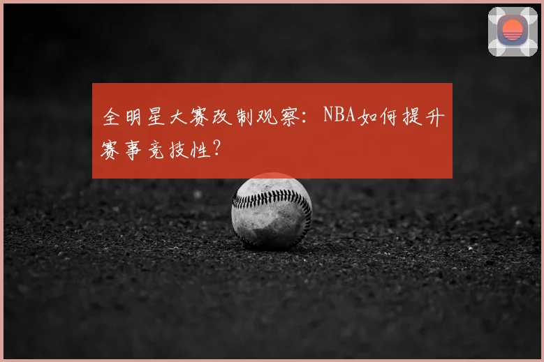 全明星大赛改制观察：NBA如何提升赛事竞技性？