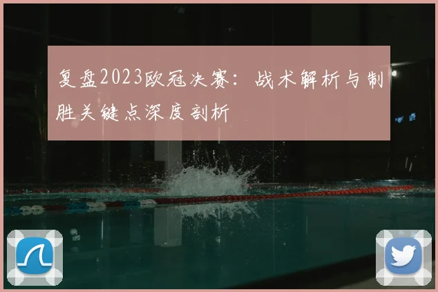 复盘2023欧冠决赛：战术解析与制胜关键点深度剖析