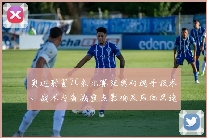 奥运射箭70米比赛距离对选手技术、战术与备战重点影响及风向风速应对