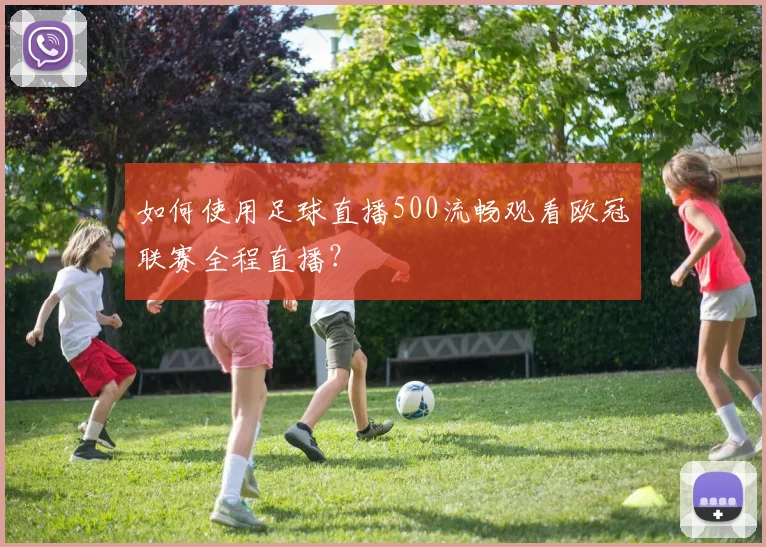 如何使用足球直播500流畅观看欧冠联赛全程直播？