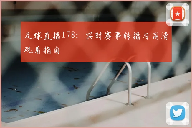 足球直播178：实时赛事转播与高清观看指南