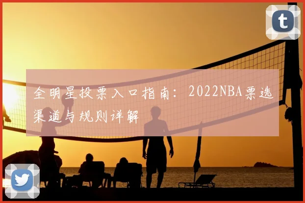 全明星投票入口指南：2022NBA票选渠道与规则详解