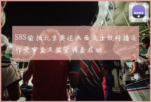 SBS偷拍北京奥运画面流出致转播合作受审查及监管调查启动