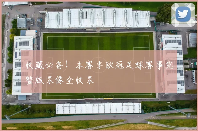 收藏必备！本赛季欧冠足球赛事完整版录像全收录